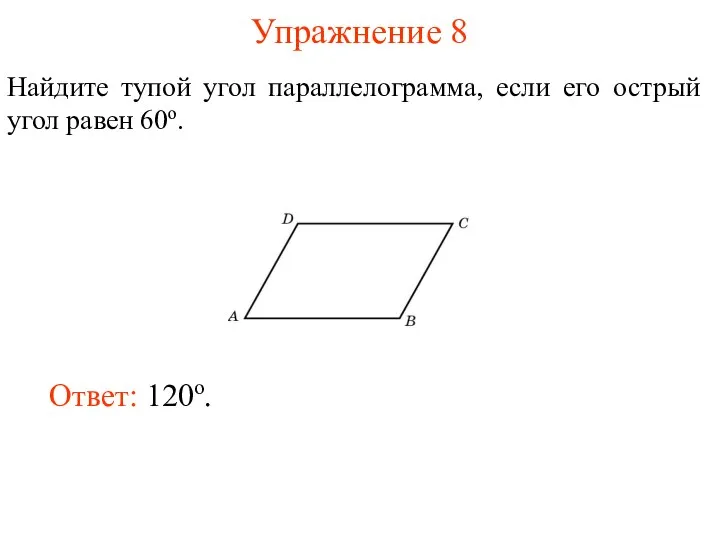 Упражнение 8 Найдите тупой угол параллелограмма, если его острый угол равен 60о. Ответ: 120о.