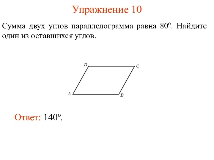 Упражнение 10 Сумма двух углов параллелограмма равна 80о. Найдите один из оставшихся углов. Ответ: 140о.