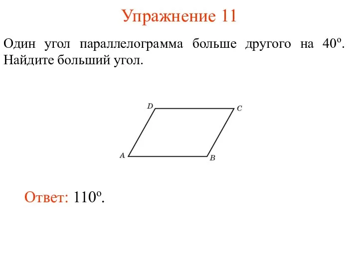 Упражнение 11 Один угол параллелограмма больше другого на 40о. Найдите больший угол. Ответ: 110о.