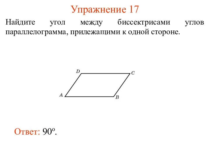 Упражнение 17 Найдите угол между биссектрисами углов параллелограмма, прилежащими к одной стороне. Ответ: 90о.