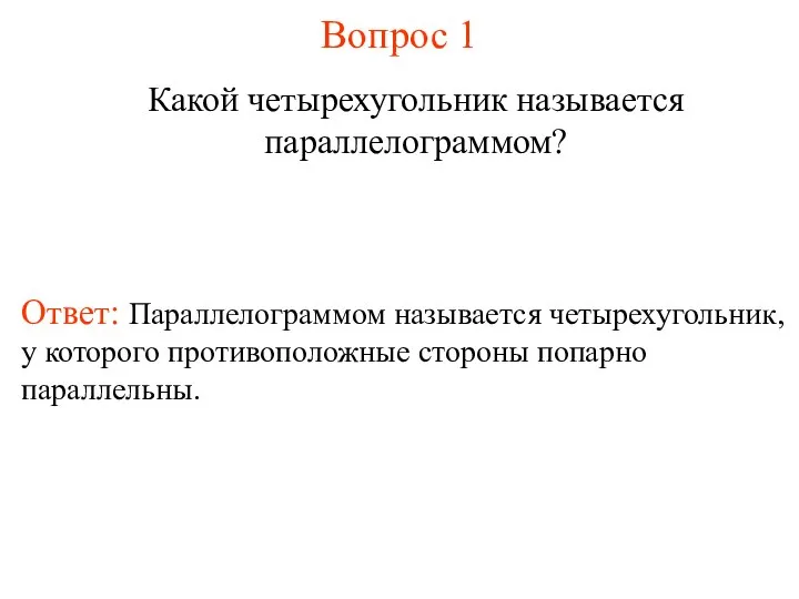 Вопрос 1 Какой четырехугольник называется параллелограммом? Ответ: Параллелограммом называется четырехугольник, у которого противоположные стороны попарно параллельны.