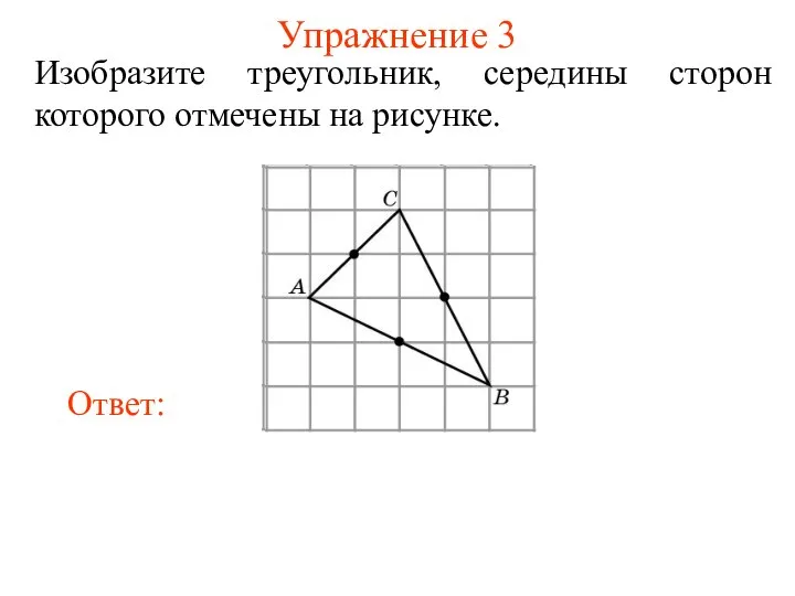 Упражнение 3 Изобразите треугольник, середины сторон которого отмечены на рисунке.
