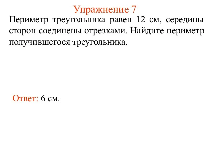 Упражнение 7 Периметр треугольника равен 12 см, середины сторон соединены отрезками.