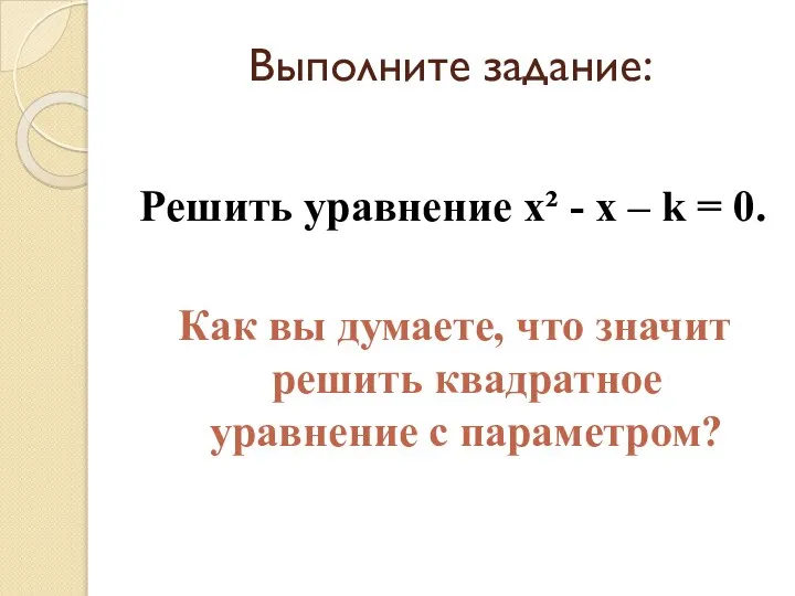 Выполните задание: Решить уравнение х² - х – k = 0.