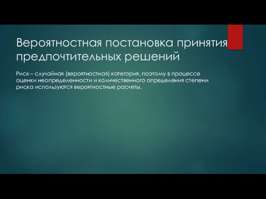 Вероятностная постановка принятия предпочтительных решений Риск – случайная (вероятностная) категория, поэтому