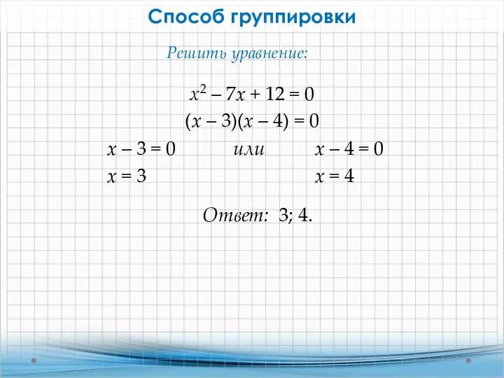 Способ группировки х2 – 7x + 12 = 0 Решить уравнение: