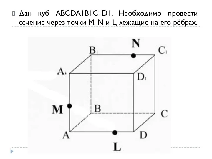 Дан куб ABCDA1B1C1D1. Необходимо провести сечение через точки M, N и L, лежащие на его рёбрах.