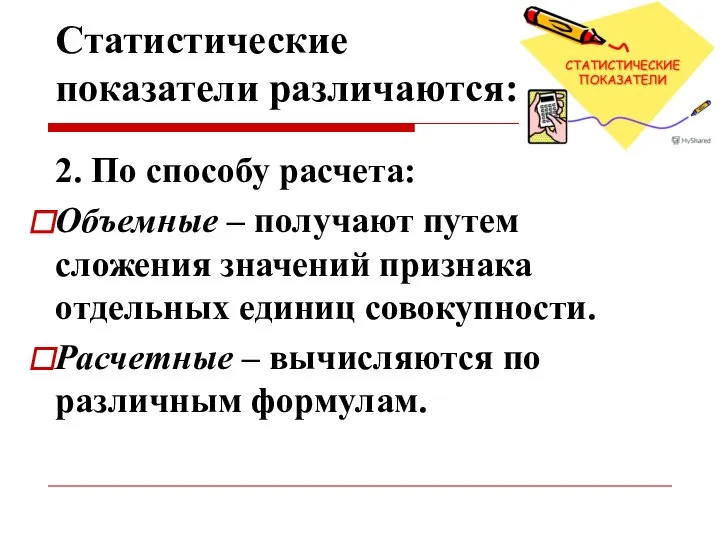 Статистические показатели различаются: 2. По способу расчета: Объемные – получают путем