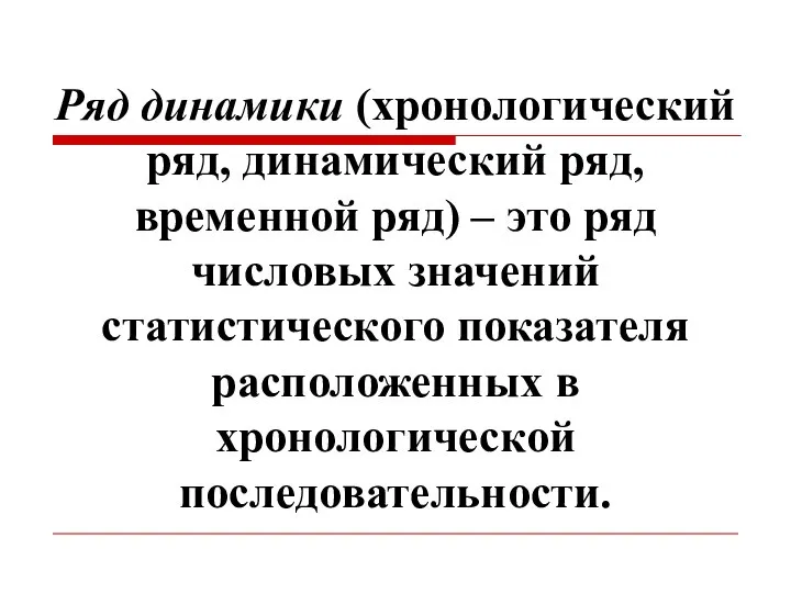 Ряд динамики (хронологический ряд, динамический ряд, временной ряд) – это ряд