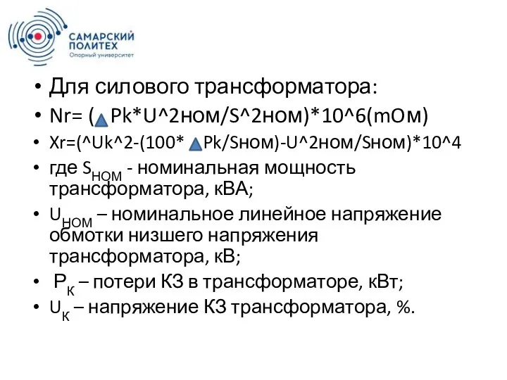 Для силового трансформатора: Nr= ( Pk*U^2ном/S^2ном)*10^6(mOм) Xr=(^Uk^2-(100* Pk/Sном)-U^2ном/Sном)*10^4 где SНОМ -