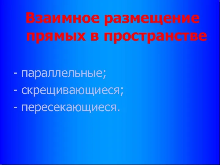 Взаимное размещение прямых в пространстве - параллельные; - скрещивающиеся; - пересекающиеся.