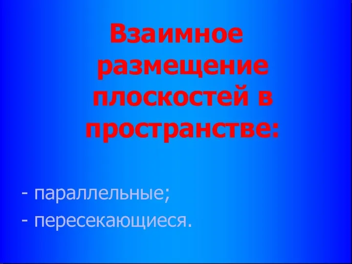 Взаимное размещение плоскостей в пространстве: - параллельные; - пересекающиеся.