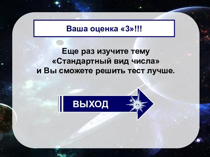 Еще раз изучите тему «Стандартный вид числа» и Вы сможете решить тест лучше. Ваша оценка «3»!!!