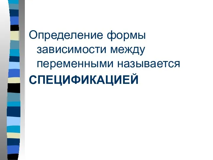 Определение формы зависимости между переменными называется СПЕЦИФИКАЦИЕЙ