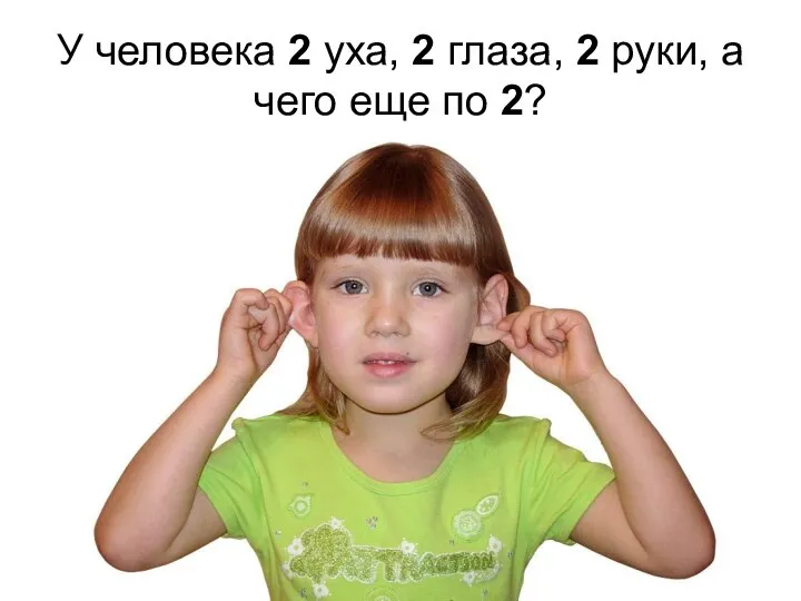 У человека 2 уха, 2 глаза, 2 руки, а чего еще по 2?