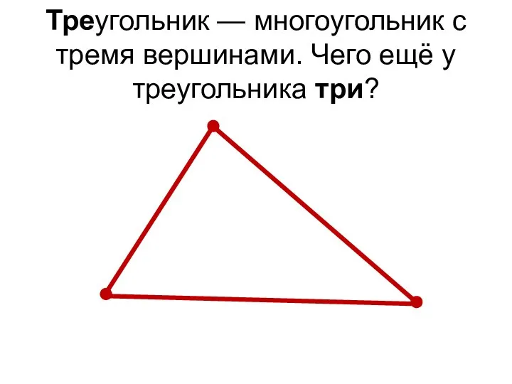 Треугольник — многоугольник с тремя вершинами. Чего ещё у треугольника три?