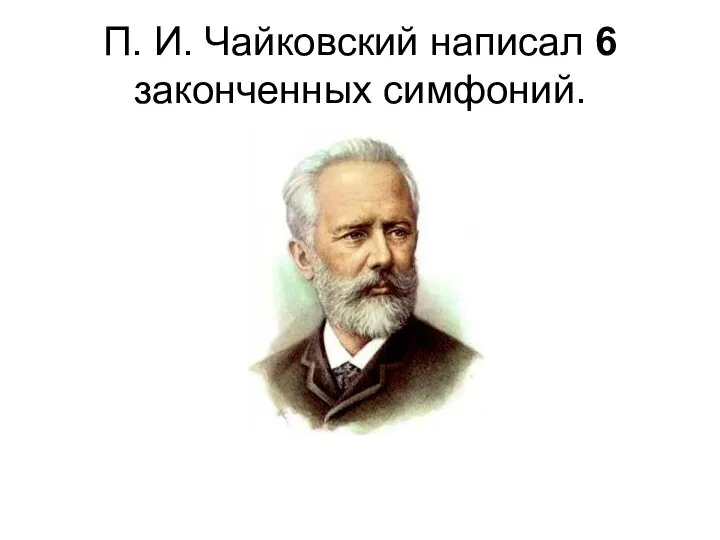 П. И. Чайковский написал 6 законченных симфоний.
