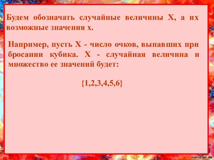 Будем обозначать случайные величины Х, а их возможные значения х. Например,