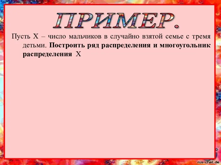 ПРИМЕР. Пусть Х – число мальчиков в случайно взятой семье с