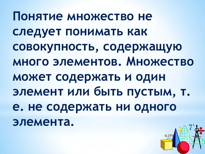 Понятие множество не следует понимать как совокупность, содержащую много элементов. Множество