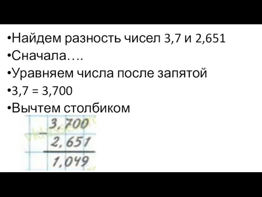 Найдем разность чисел 3,7 и 2,651 Сначала…. Уравняем числа после запятой 3,7 = 3,700 Вычтем столбиком