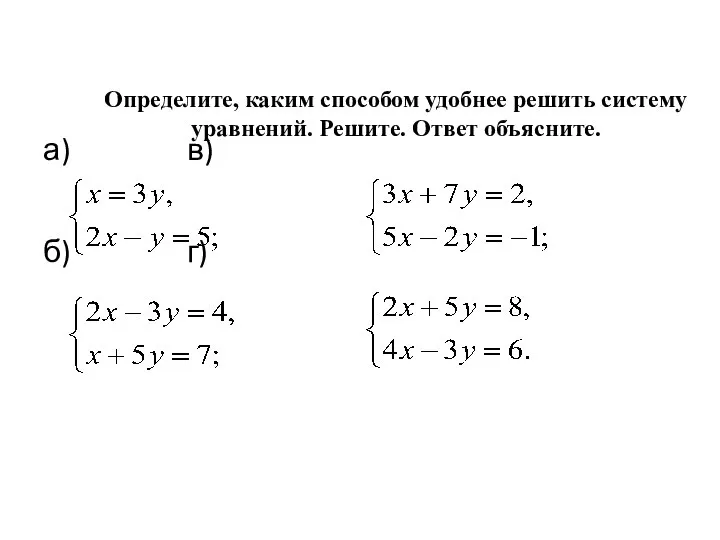 Определите, каким способом удобнее решить систему уравнений. Решите. Ответ объясните. а) в) б) г)