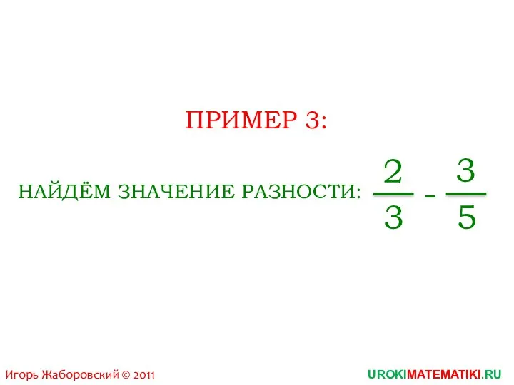 UROKIMATEMATIKI.RU Игорь Жаборовский © 2011 ПРИМЕР 3: НАЙДЁМ ЗНАЧЕНИЕ РАЗНОСТИ: 2 3 - 3 5