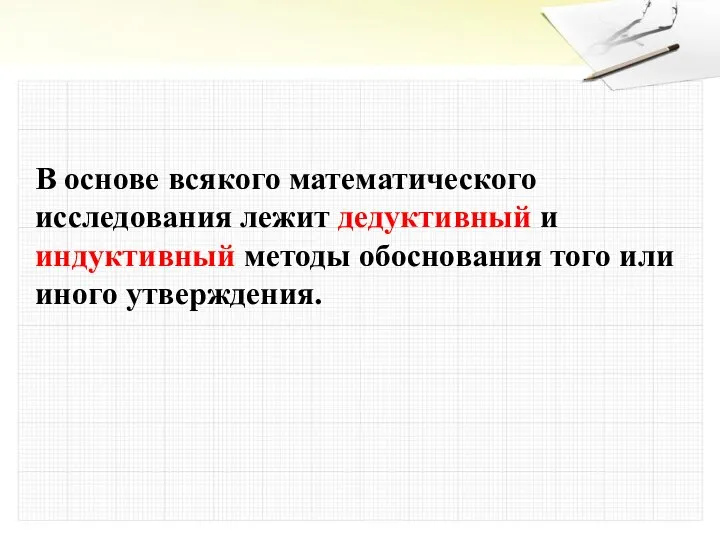 В основе всякого математического исследования лежит дедуктивный и индуктивный методы обоснования того или иного утверждения.