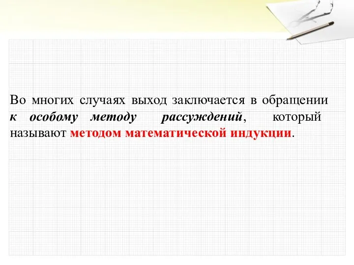 Во многих случаях выход заключается в обращении к особому методу рассуждений, который называют методом математической индукции.