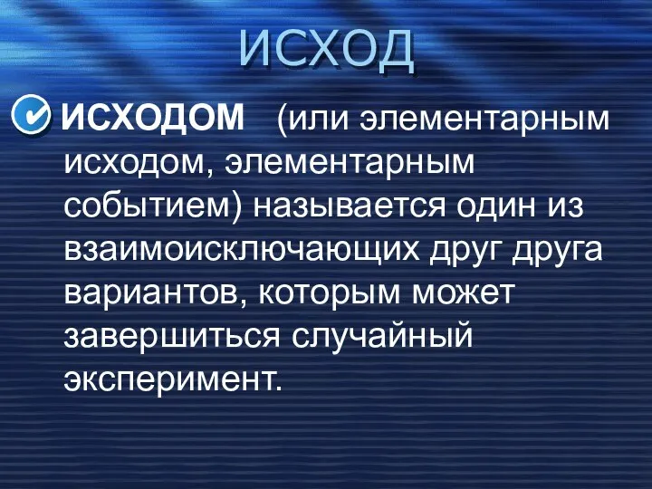 ИСХОД ИСХОДОМ (или элементарным исходом, элементарным событием) называется один из взаимоисключающих