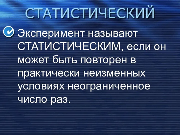 СТАТИСТИЧЕСКИЙ Эксперимент называют СТАТИСТИЧЕСКИМ, если он может быть повторен в практически