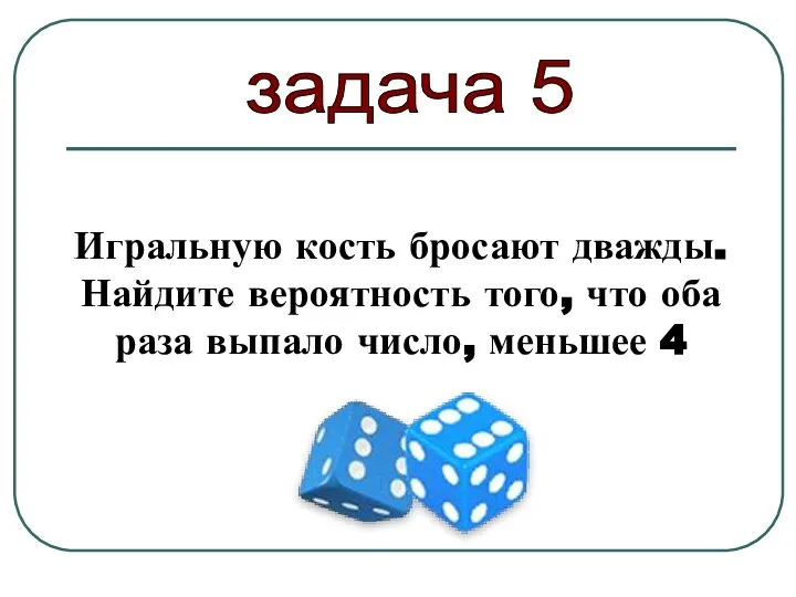 Игральную кость бросают дважды. Найдите вероятность того, что оба раза выпало число, меньшее 4 задача 5