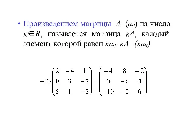 Произведением матрицы A=(aij) на число к∈R, называется матрица кА, каждый элемент которой равен кaij: кА=(каij)