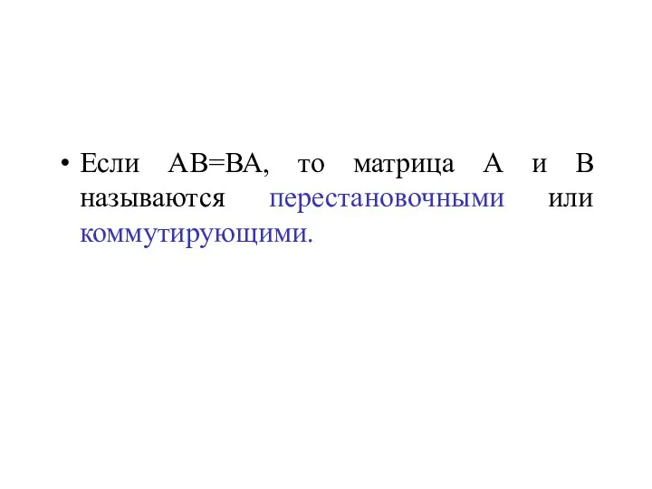 Если АВ=ВА, то матрица А и В называются перестановочными или коммутирующими.