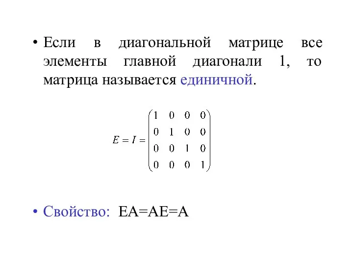 Если в диагональной матрице все элементы главной диагонали 1, то матрица называется единичной. Свойство: ЕА=АЕ=А