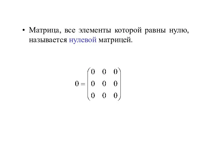 Матрица, все элементы которой равны нулю, называется нулевой матрицей.