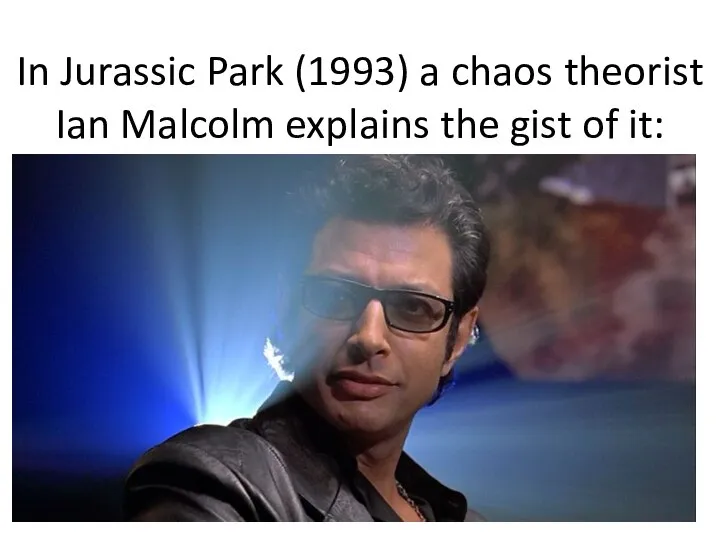 In Jurassic Park (1993) a chaos theorist Ian Malcolm explains the gist of it: