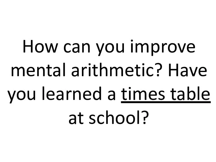 How can you improve mental arithmetic? Have you learned a times table at school?