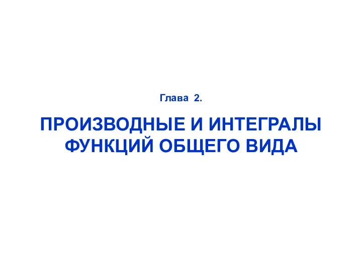 Глава 2. ПРОИЗВОДНЫЕ И ИНТЕГРАЛЫ ФУНКЦИЙ ОБЩЕГО ВИДА