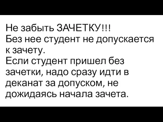 Не забыть ЗАЧЕТКУ!!! Без нее студент не допускается к зачету. Если