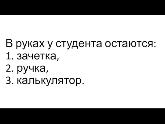 В руках у студента остаются: 1. зачетка, 2. ручка, 3. калькулятор.