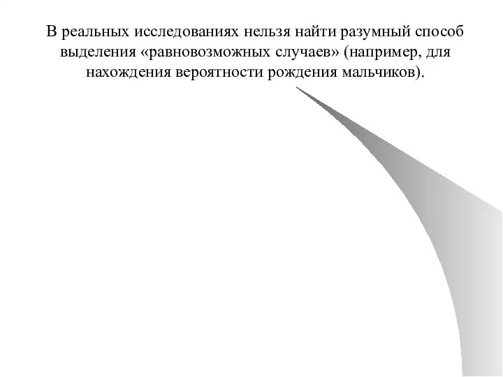 В реальных исследованиях нельзя найти разумный способ выделения «равновозможных случаев» (например, для нахождения вероятности рождения мальчиков).