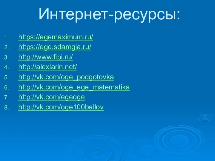 Интернет-ресурсы: https://egemaximum.ru/ https://ege.sdamgia.ru/ http://www.fipi.ru/ http://alexlarin.net/ http://vk.com/oge_podgotovka http://vk.com/oge_ege_matematika http://vk.com/egeoge http://vk.com/oge100ballov