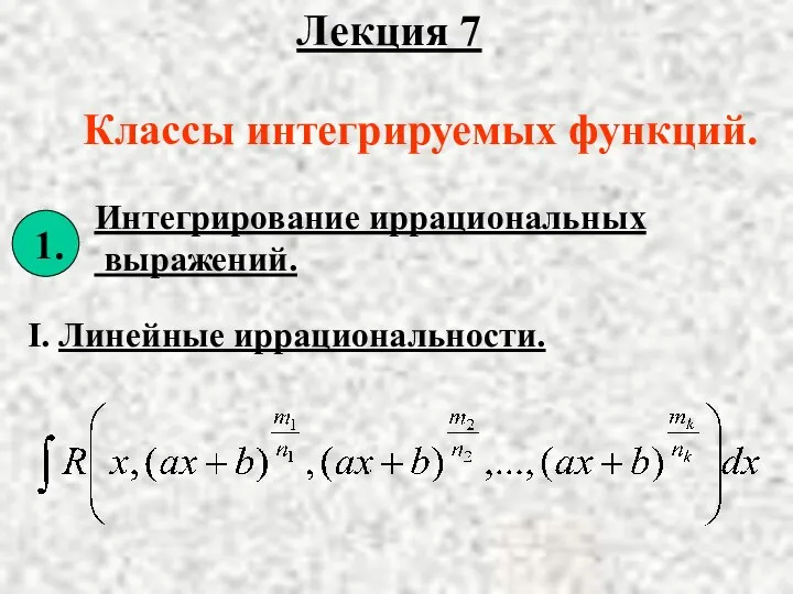 Лекция 7 Классы интегрируемых функций. Интегрирование иррациональных выражений. I. Линейные иррациональности.