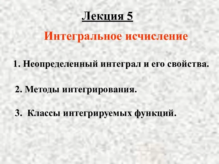 Лекция 5 2. Методы интегрирования. 3. Классы интегрируемых функций. 1. Неопределенный