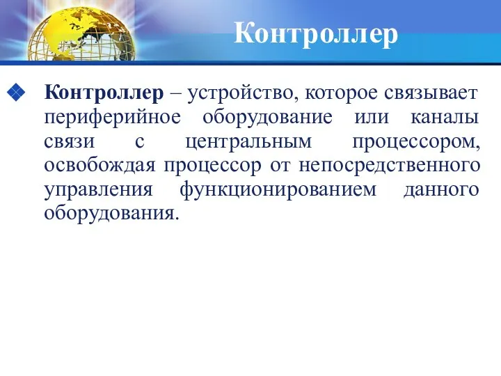 Контроллер Контроллер – устройство, которое связывает периферийное оборудование или каналы связи