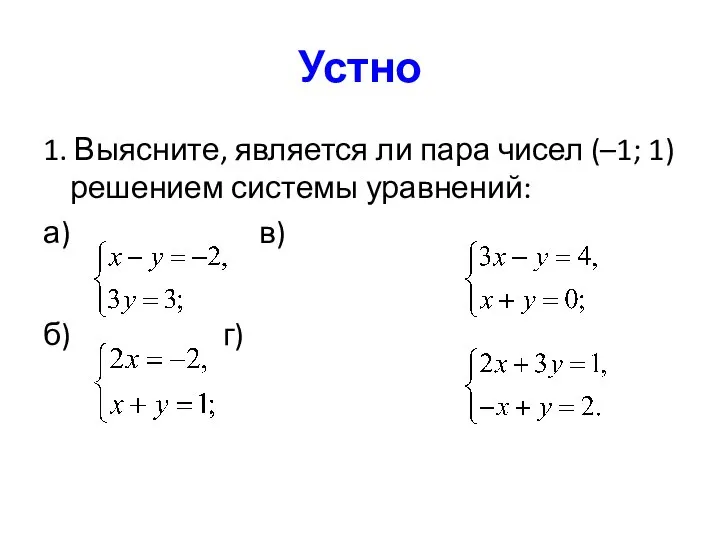 Устно 1. Выясните, является ли пара чисел (–1; 1) решением системы уравнений: а) в) б) г)