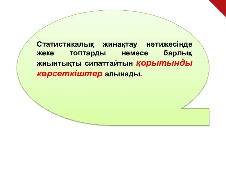 Статистикалық жинақтау нәтижесінде жеке топтарды немесе барлық жиынтықты сипаттайтын қорытынды көрсеткіштер алынады.