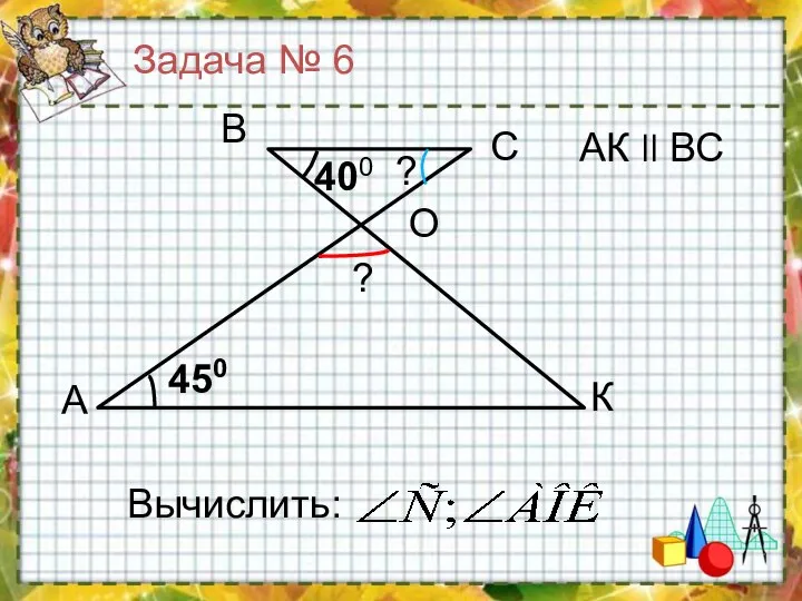 А К С В 400 450 Вычислить: O АК ll ВС ? ? Задача № 6