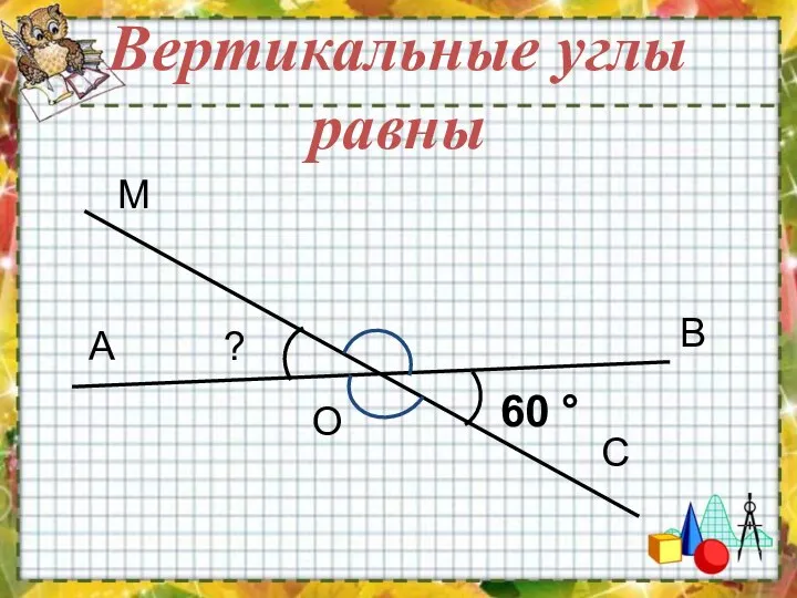 Вертикальные углы равны А О В С М ? 60 °